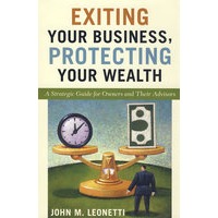 Exiting Your Business， Protecting Your Wealth: A Strategic Guide For Owners And Their Advisors放弃某项业务以保护企业财富的战略指南